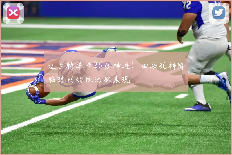 杜兰特单节26分神迹！回顾死神降临时刻的统治级表现