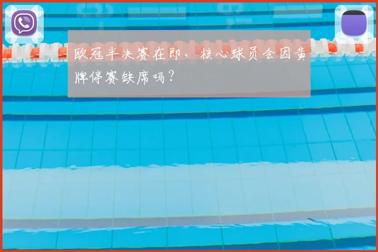 欧冠半决赛在即，核心球员会因黄牌停赛缺席吗？