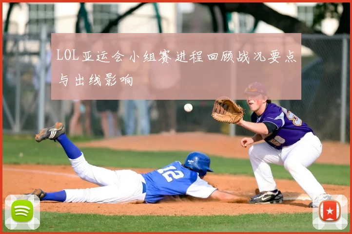 LOL亚运会小组赛进程回顾战况要点与出线影响