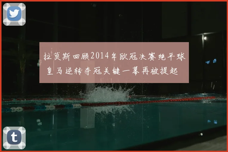 拉莫斯回顾2014年欧冠决赛绝平球 皇马逆转夺冠关键一幕再被提起