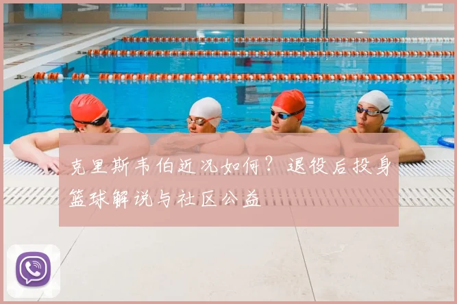 克里斯韦伯近况如何？退役后投身篮球解说与社区公益