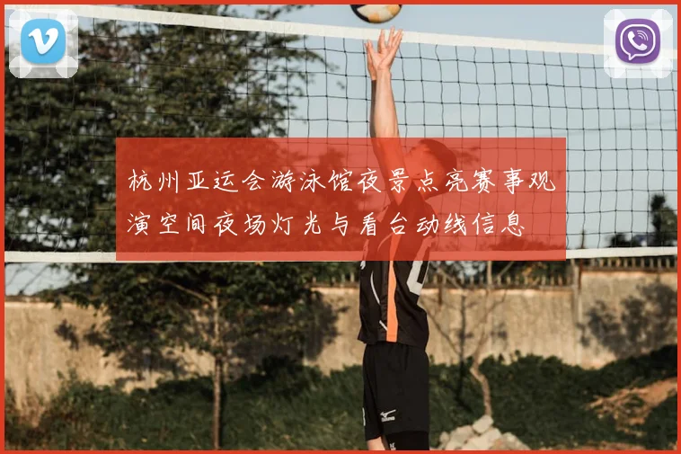 杭州亚运会游泳馆夜景点亮赛事观演空间夜场灯光与看台动线信息
